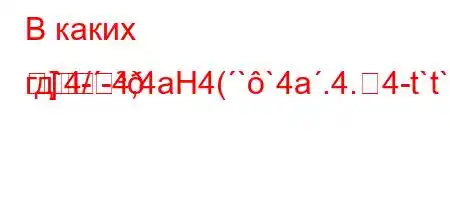 В каких гд`4/-4,4aH4(``4a.4.4-t`t`c4`,-R

]-